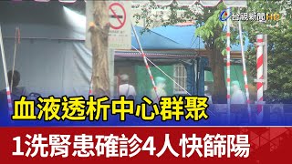 血液透析中心群聚 1洗腎患確診4人快篩陽