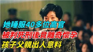 她「睡服」40多位高官，被判死刑後竟離奇懷孕，孩子父親出人意料【異聞錄】#奇聞異事 #案件 #案情 #熱門 #懸疑 #故事 #事實 #驚人 #情感