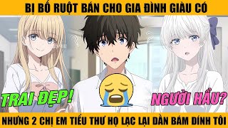 Bị Bố Ruột Bán Cho Gia Đình Giàu Có Nhưng 2 Chị Em Tiểu Thư Họ Lạc Lại Dần Bám Dính Tôi Và Cái Kết.