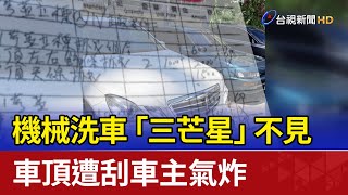 機械洗車「三芒星」不見 車頂遭刮車主氣炸