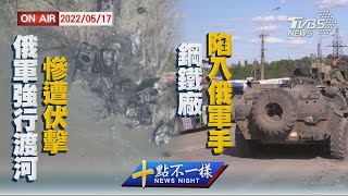 【0517 十點不一樣LIVE】俄軍強行渡河慘遭伏擊   鋼鐵廠陷入俄軍手