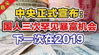 中央正式宣布：国人三次罕见暴富机会！下一次就在2019年！