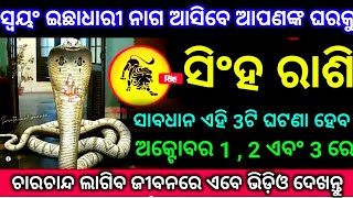 ସିଂହ ରାଶି ଅକ୍ଟୋବର 01 , 2 ଏବଂ 3 ତାରିଖ ସ୍ୱୟଂ ଇଛାଧାରୀ ନାଗ ଆସିବେ ଆପଣଙ୍କ ଘରକୁ ସାବଧାନ ମରିବେ ଯଦି ଭୁଲ କରିବେ