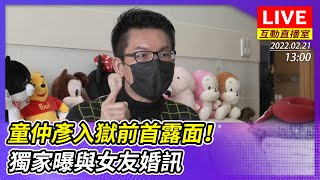 【互動直播室】童仲彥入獄前首露面！吐因5萬助理費遭判3年心聲　獨家曝與女友婚訊｜2022.02.21 @ChinaTimes