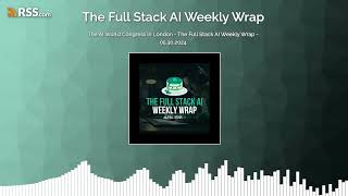 The AI World Congress in London - The Full Stack AI Weekly Wrap - 05.30.2024