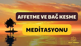 Affetme ve Bağ Kesme Meditasyonu | Seçil Gören