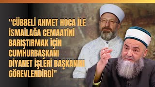 Cübbeli Ahmet Hoca İle İsmailağa Cemaatini Barıştırmak İçin Cumhurbaşkanı Diyanet İşleri Başkanını..