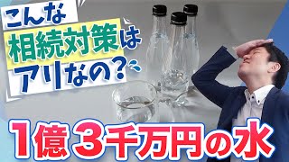 こんな相続対策はアリなの？1億3千万円の水