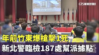 年前竹東爆槍擊1死　新北警臨檢187處幫派據點｜華視新聞 20250126