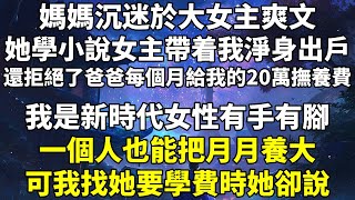 媽媽沉迷於大女主爽文。她學小說女主帶着我淨身出戶，還拒絕了爸爸每個月給我的 20 萬撫養費。「我是新時代女性，有手有腳，一個人也能把月月養大。」可我找她要學費時，她卻說。