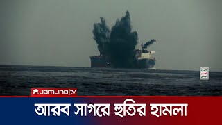 আরও একটি বাণিজ্যিক জাহাজে হামলা চালালো হুতিরা | Houthi | Ship Attack | Jamuna TV