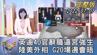 【1100完整版】英國逾40官辭職逼宮強生 陸美外相 G20場邊會晤｜謝宜倫｜FOCUS國際話題 20220707