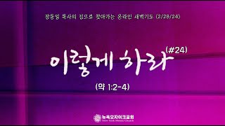 이렇게 하라 [#24] 약 1:2-4  (장동일 목사의 집으로 찾아가는 온라인 새벽기도 2/28/24)