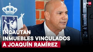 Joaquín Ramírez: Fiscalía realiza megaoperativo de allanamiento e incautación de inmuebles