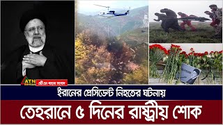 ইরানের প্রেসিডেন্ট নি/হ/তে/র ঘটনায় তেহরানে ৫ দিনের রাষ্ট্রীয় শোক। Iran | ATN Bangla News