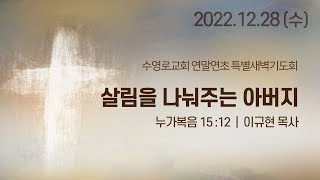 살림을 나눠주는 아버지 | 눅 15:12 | 이규현 목사 | 수특새 | 22.12.28