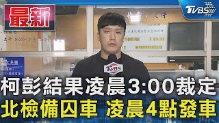 柯彭結果凌晨3:00裁定 北檢備囚車 凌晨4點發車｜TVBS新聞 @TVBSNEWS01