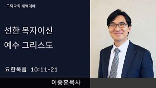 2025.02.05. 새벽 예배 이종훈 목사 - 선한 목자이신 예수 그리스도 [요한복음 10장 11절 - 21절](구덕교회)