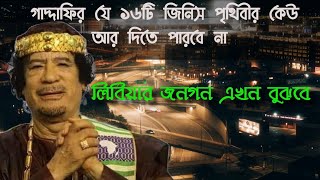 গাদ্দাফির যে ১৬ টি জিনিস পৃথিবীর আর কেউ দিতে পারবে না। গাদ্দাফির ইতিহাস.Libya history of Gaddafi.