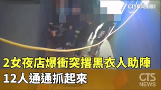 2女夜店爆衝突撂黑衣人助陣　12人通通抓起來｜華視新聞 20250202 @CtsTw