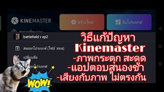 วิธีแก้ปัญหา ภาพกับเสียงไม่ตรงกัน ใน Kinemaster รวมถึงภาพสะดุด ภาพกระตุก Export ไม่ได้ แอปตอบสนองช้า