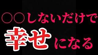 【衝撃】○○しないだけで皆さんは幸せになれる