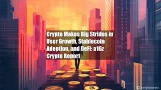 Crypto Makes Big Strides in User Growth, Stablecoin Adoption, and