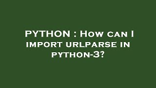 PYTHON : How can I import urlparse in python-3?