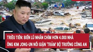 Triều Tiên: Biển lũ nhấn chìm hơn 4.000 nhà, ông Kim Jong-un nổi giận “trảm” Bộ trưởng công an