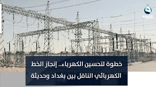 خطوة لتحسين الكهرباء.. إنجاز الخط الكهربائي الناقل بين بغداد وحديثة | تقرير : إدريس يحيى