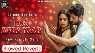 Rog Mera Yaar | Slowed Reverb | Gurnam Bhullar | Sargun Mehta | New Punjabi Song | HipHop Production