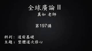 全球廣論 II - 真如老師 第197講- 3B(2020/02/17~ 02/19)