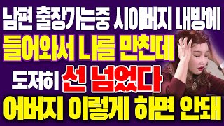 남편이 출장가는중 시아버지는 내방에 들어와서 나를 만친데...도저히 참을수없어 선을 넘었다 \