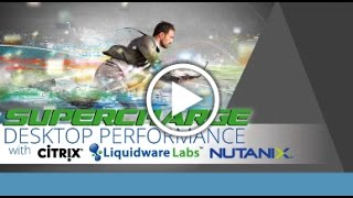 Supercharge Desktop Performance with Citrix, Nutanix and Liquidware Labs