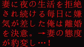 【修羅場】妻に夜の生活を拒絶され続ける毎日に嫌気が差した俺は離婚を決意。→妻の態度が豹変し…！