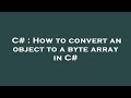 C# : How to convert an object to a byte array in C#