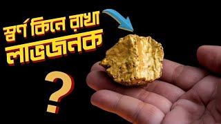 স্বর্ণ কিনে রাখা বিনিয়োগ হিসেবে কতটা লাভজনক? স্বর্ণের অর্থনৈতিক ঝুঁকি ও গুরুত্ব | Investment on Gold