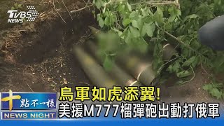 烏軍如虎添翼! 美援M777榴彈砲出動打俄軍｜十點不一樣20220517