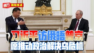 习近平访俄晤普京　愿推动政治解决乌危机【东方国际焦点】2023-3-21