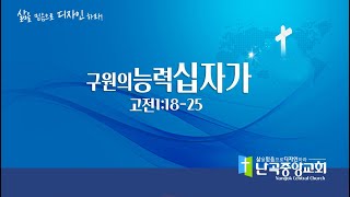 난곡중앙교회 주일예배 / 구원의 능력 십자가  고전1:18-25