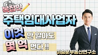 주택임대사업자 이것만 알아도 몇 억 번다 !! - 이승훈소장의 부동산 이야기