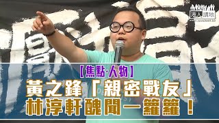 【短片】【焦點‧人物】黃之鋒「親密戰友」 林淳軒醜聞一籮籮！