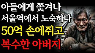 아들에게 쫓겨나 서울역에서 노숙하다가 50억 손에쥐고 복수한 아버지 | 노후사연 |  인생 이야기 | 오디오북