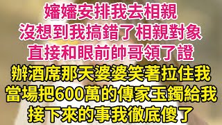 嬸嬸安排我去相親，沒想到我搞錯了相親對象，直接和眼前帥哥領了證！辦酒席那天婆婆笑著拉住我，當場把600萬的傳家玉鐲給我！接下來的事我徹底傻了！| 琉璃故事匯 | 書屋 | 說書人