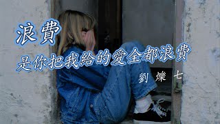 劉爍七 - 浪費(是你把我給的愛全都浪費) 『是你把我給的愛全都浪費 看過的花海現在全都枯萎』【抖音流行歌曲】【動態歌詞MV】