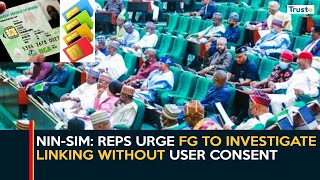 NIN-SIM Linkage: Reps Urge FG To Investigate Linking Without User Consent