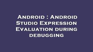 Android : Android Studio Expression Evaluation during debugging
