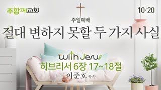 기독교대한감리회 주함께교회 [241020 예배말씀] "절대 변하지 못할 두 가지 사실"(히브리서 6:17-18) | 이준호 목사✞예배