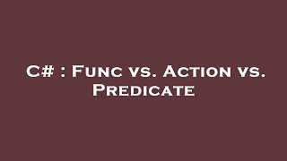 C# : Func vs. Action vs. Predicate