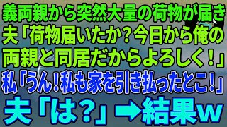 【スカッとする話】義両親から突然大量の荷物が届き、出張中の夫「荷物届いたか？今日から俺の両親と同居だからよろしく！」私「うん！私も家を引き払ったとこ！」夫「は？」結果